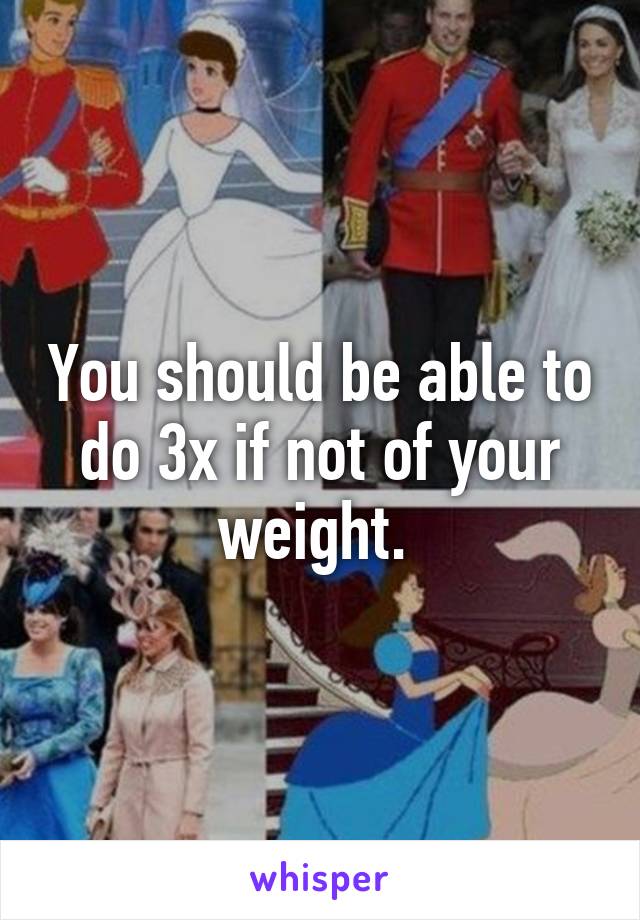 You should be able to do 3x if not of your weight. 