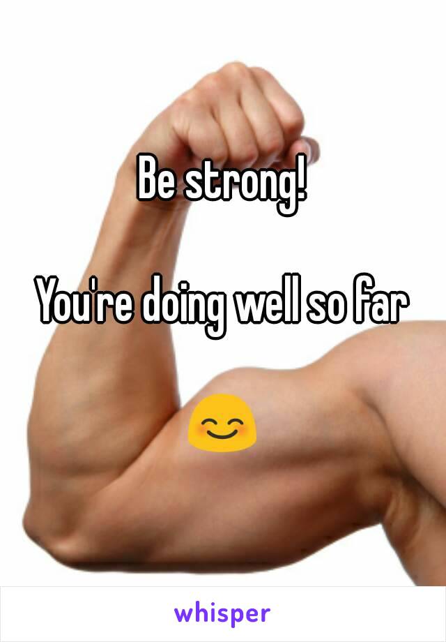 Be strong!

You're doing well so far

😊