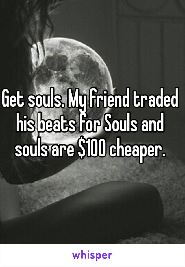 Get souls. My friend traded his beats for Souls and souls are $100 cheaper. 