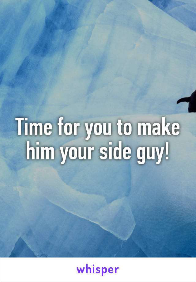 Time for you to make him your side guy!