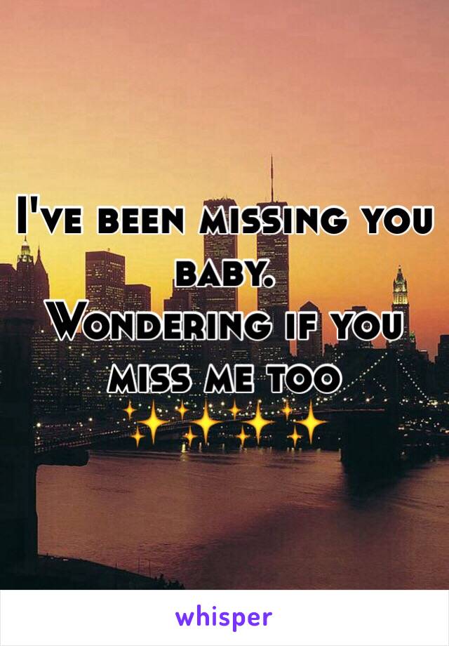 I've been missing you baby. 
Wondering if you miss me too 
✨✨✨✨