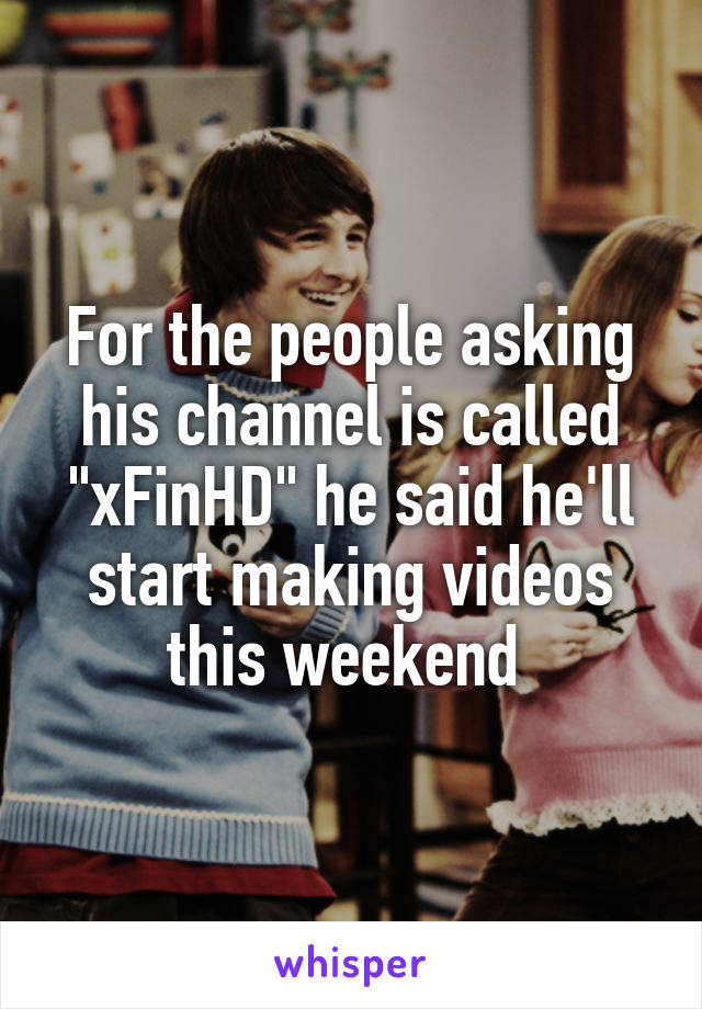 For the people asking his channel is called "xFinHD" he said he'll start making videos this weekend 