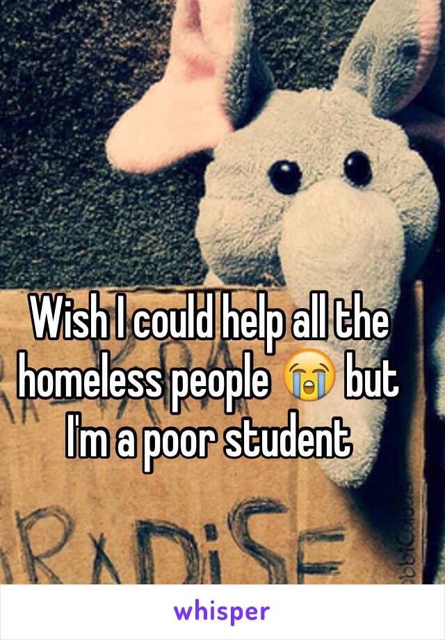 Wish I could help all the homeless people 😭 but I'm a poor student 