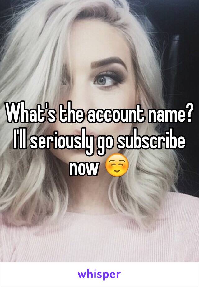 What's the account name? I'll seriously go subscribe now ☺️