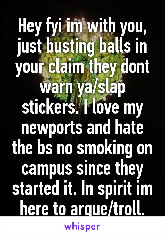 Hey fyi im with you, just busting balls in your claim they dont warn ya/slap stickers. I love my newports and hate the bs no smoking on campus since they started it. In spirit im here to argue/troll.