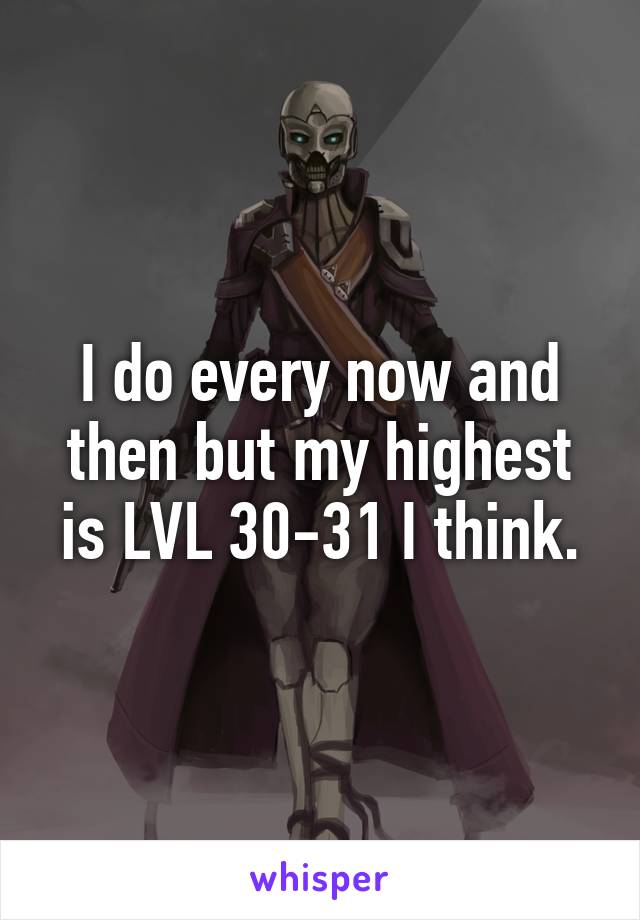 I do every now and then but my highest is LVL 30-31 I think.