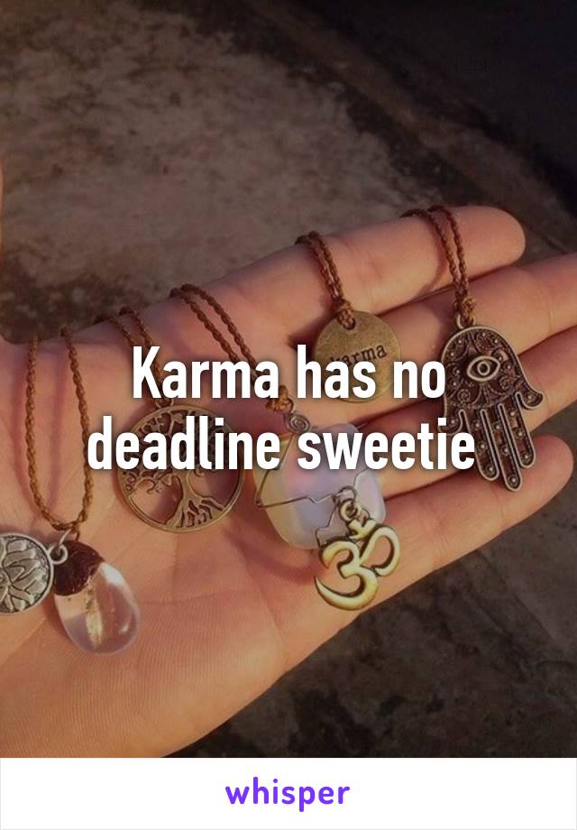 Karma has no deadline sweetie 