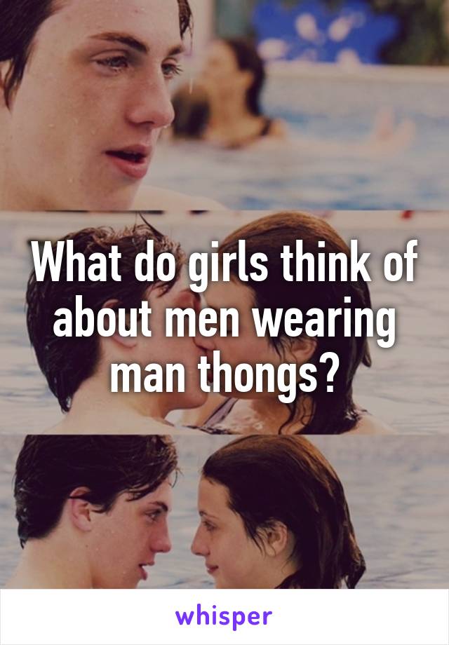 What do girls think of about men wearing man thongs?