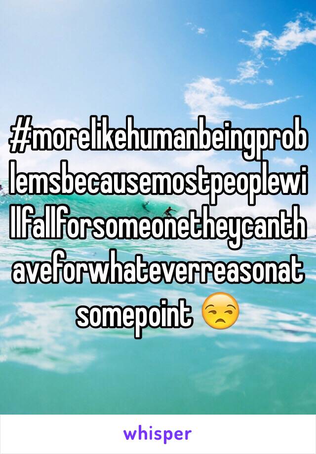 #morelikehumanbeingproblemsbecausemostpeoplewillfallforsomeonetheycanthaveforwhateverreasonatsomepoint 😒