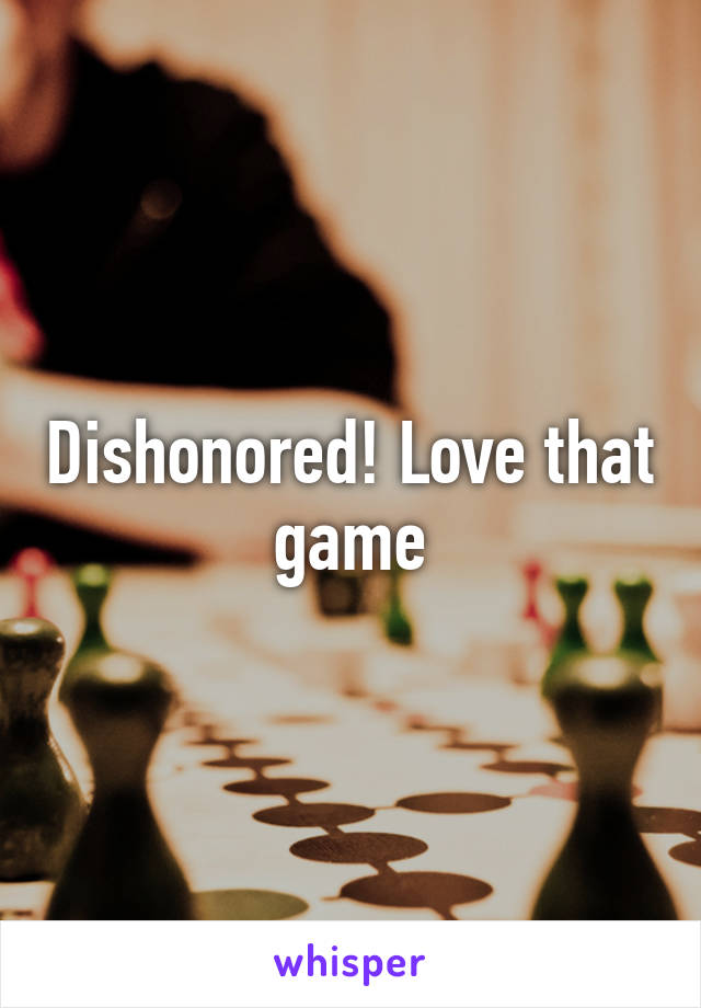 Dishonored! Love that game