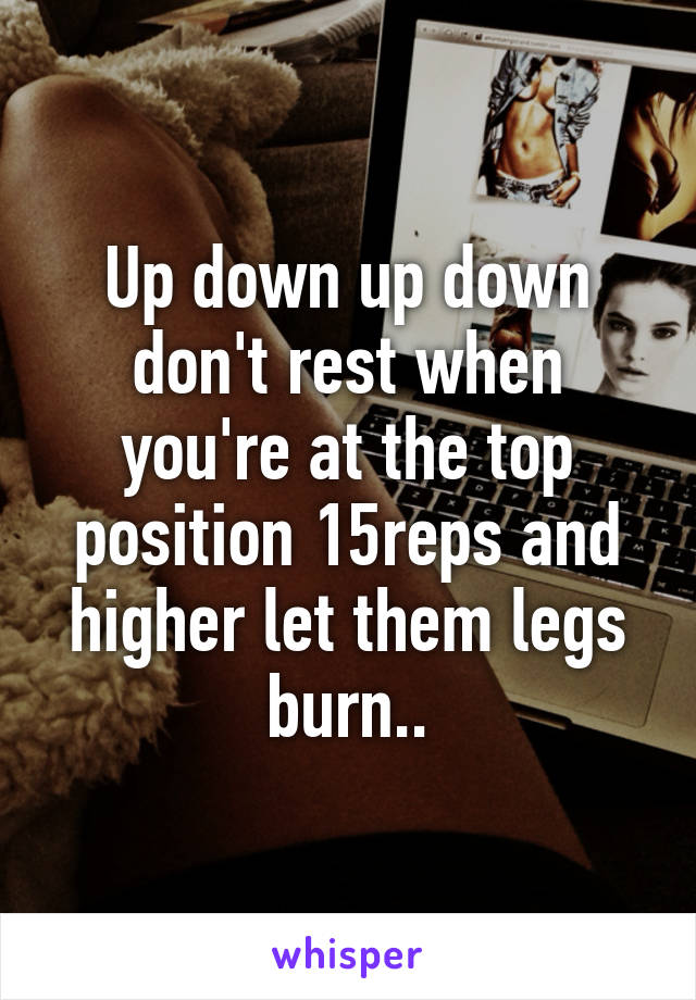 Up down up down don't rest when you're at the top position 15reps and higher let them legs burn..