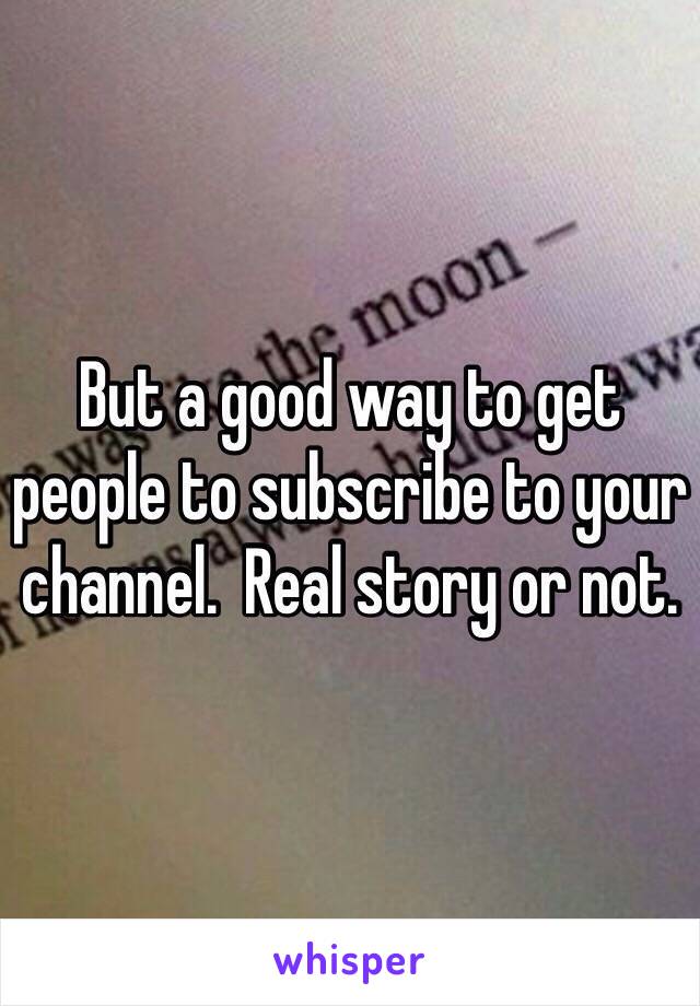 But a good way to get people to subscribe to your channel.  Real story or not.