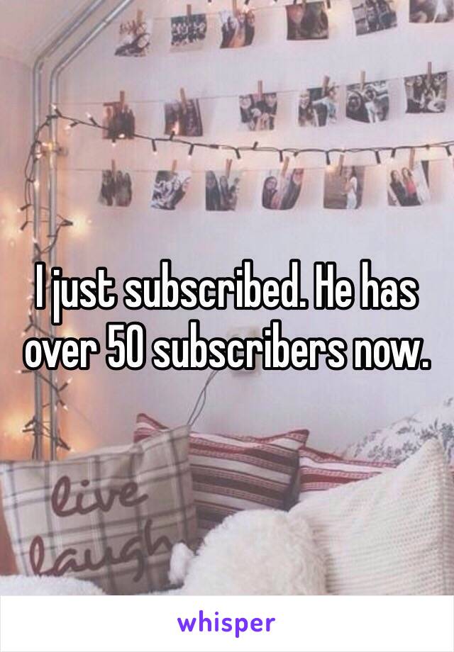 I just subscribed. He has over 50 subscribers now.