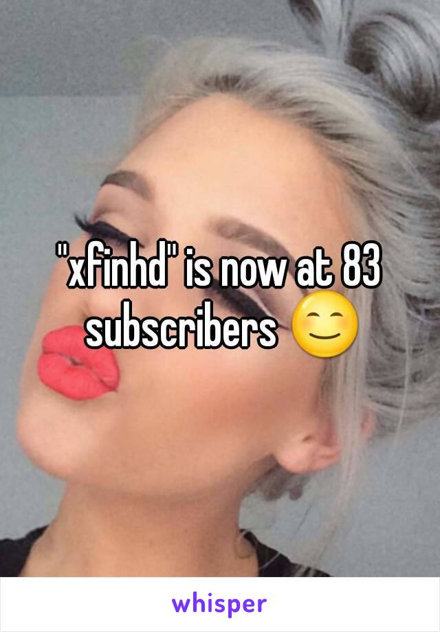 "xfinhd" is now at 83 subscribers 😊