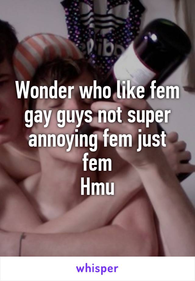 Wonder who like fem gay guys not super annoying fem just fem
Hmu