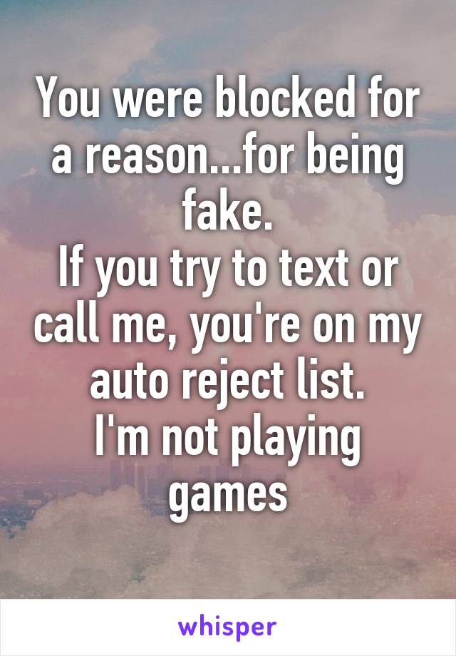 You were blocked for a reason...for being fake.
If you try to text or call me, you're on my auto reject list.
I'm not playing games
