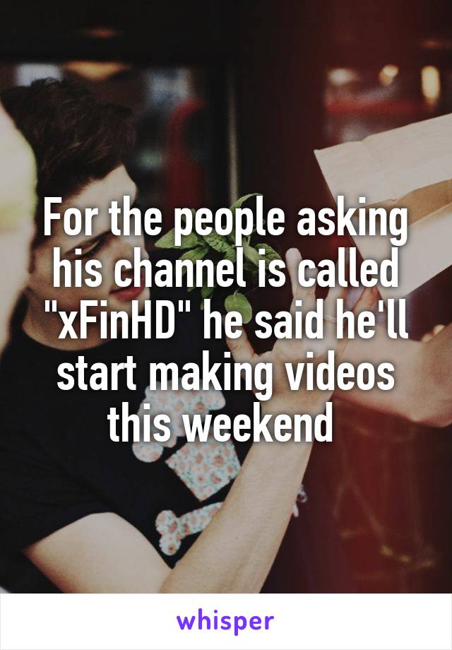 For the people asking his channel is called "xFinHD" he said he'll start making videos this weekend 