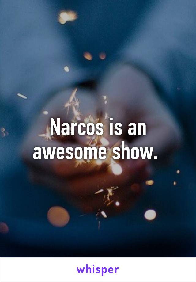 Narcos is an awesome show. 