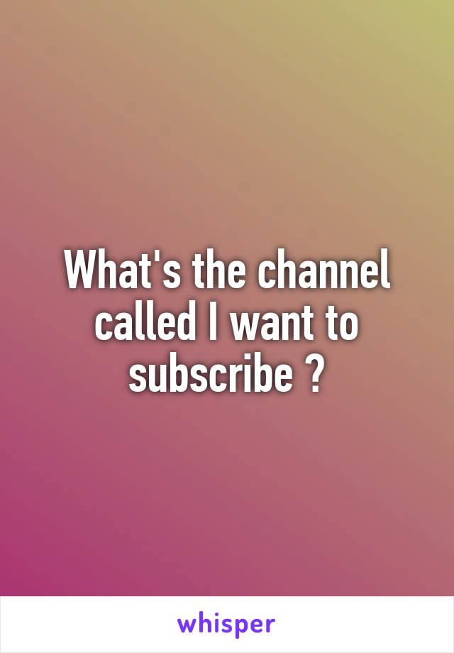 What's the channel called I want to subscribe 😊