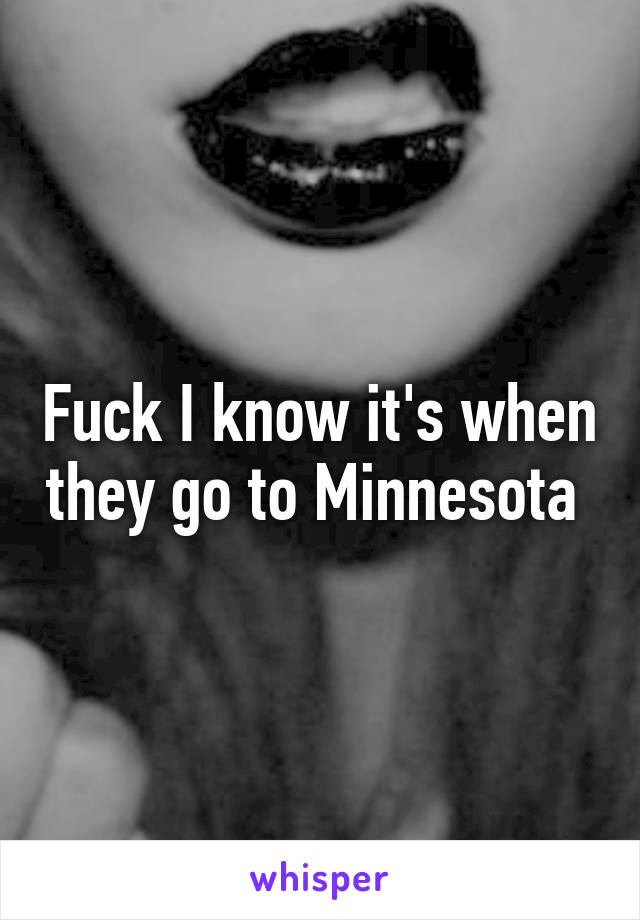 Fuck I know it's when they go to Minnesota 