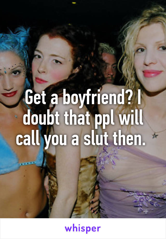 Get a boyfriend? I doubt that ppl will call you a slut then. 