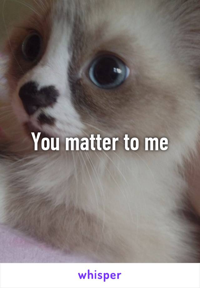 You matter to me