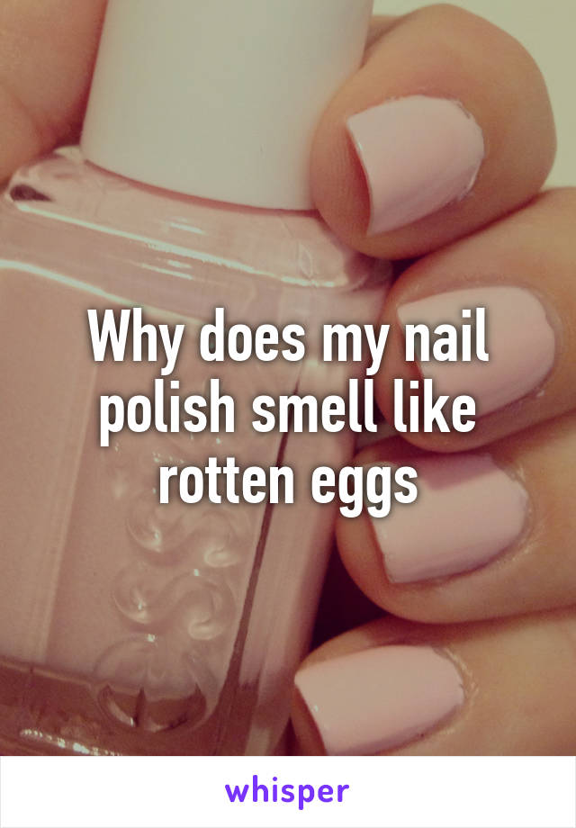 Why does my nail polish smell like rotten eggs