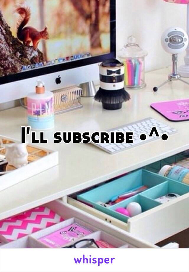 I'll subscribe •^•