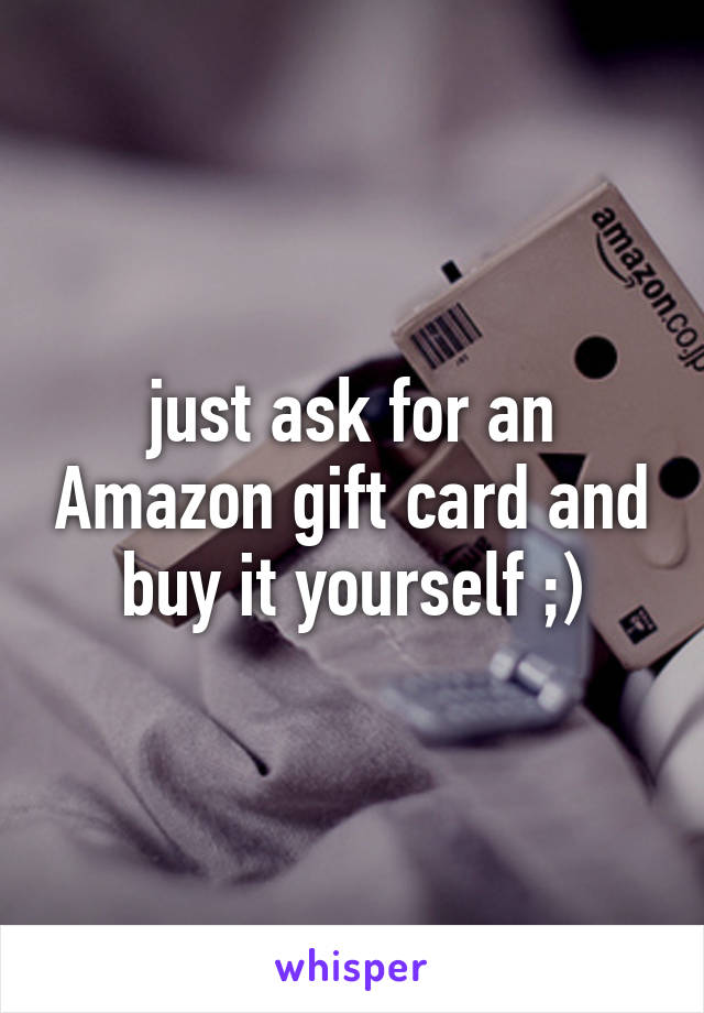 just ask for an Amazon gift card and buy it yourself ;)