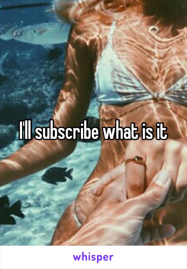 I'll subscribe what is it