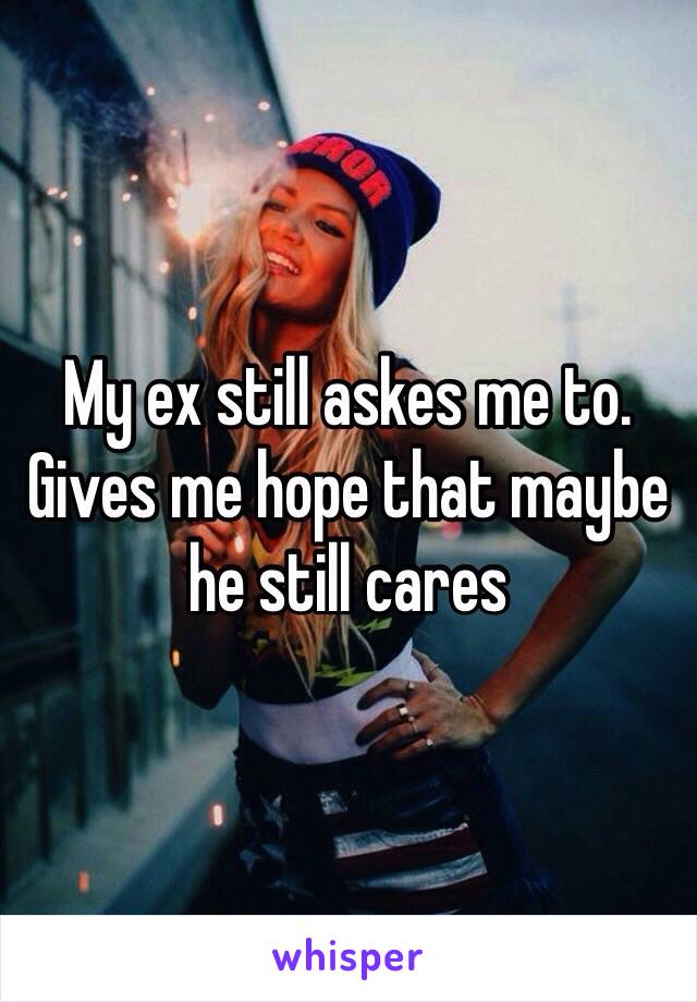 My ex still askes me to. Gives me hope that maybe he still cares 