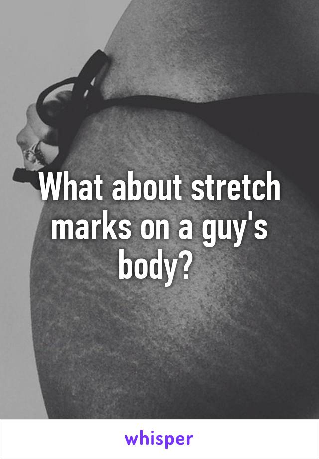 What about stretch marks on a guy's body? 