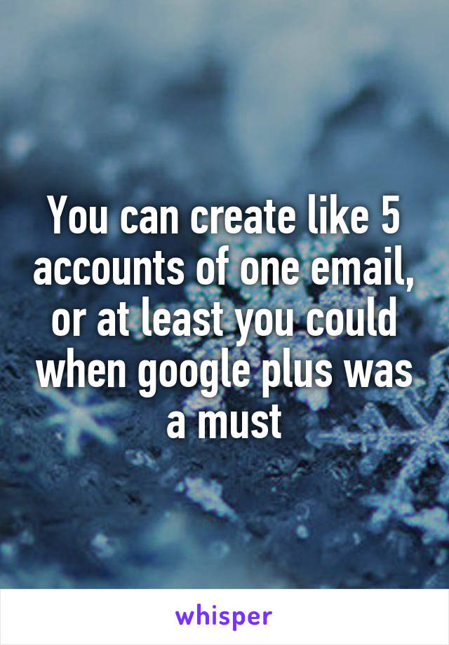 You can create like 5 accounts of one email, or at least you could when google plus was a must