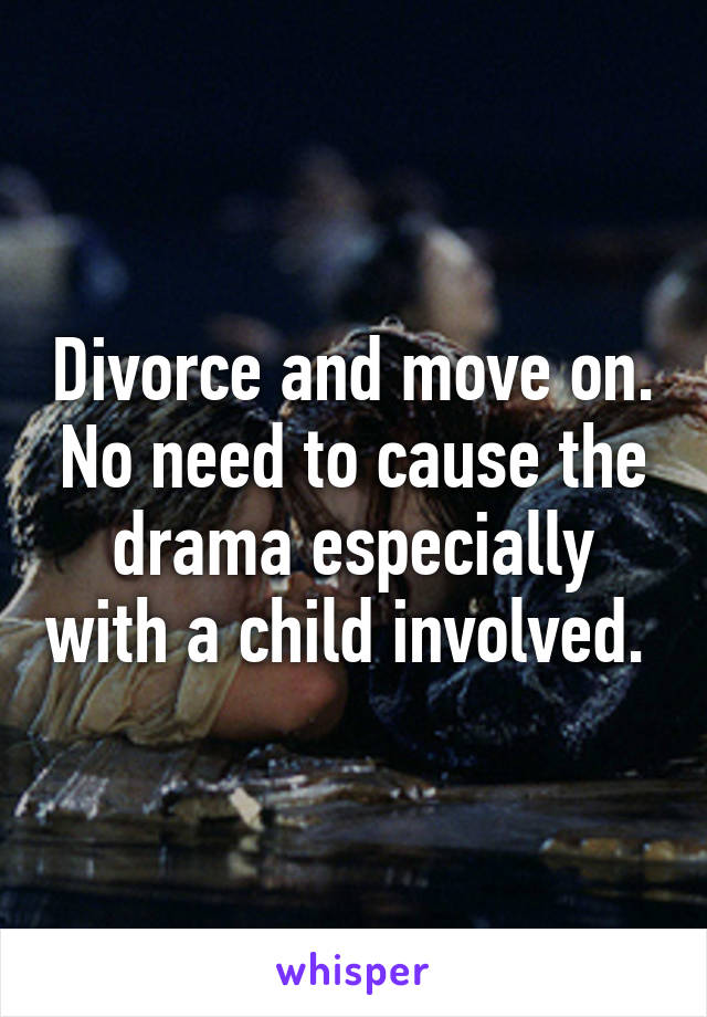 Divorce and move on. No need to cause the drama especially with a child involved. 