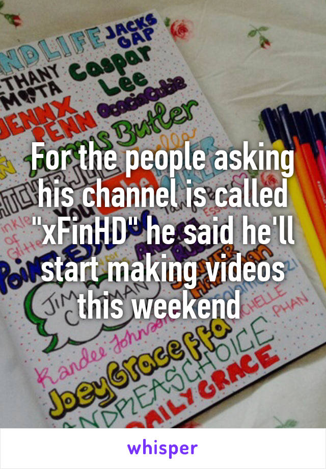 For the people asking his channel is called "xFinHD" he said he'll start making videos this weekend 