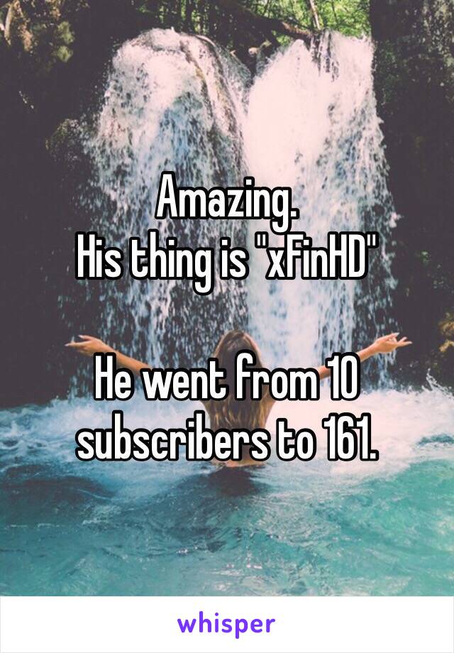 Amazing.
His thing is "xFinHD"

He went from 10 subscribers to 161.