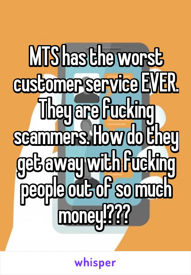 MTS has the worst customer service EVER. They are fucking scammers. How do they get away with fucking people out of so much money!??? 