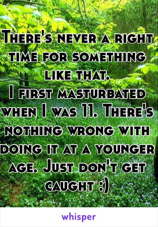 There's never a right time for something like that.
I first masturbated when I was 11. There's nothing wrong with doing it at a younger age. Just don't get caught :) 