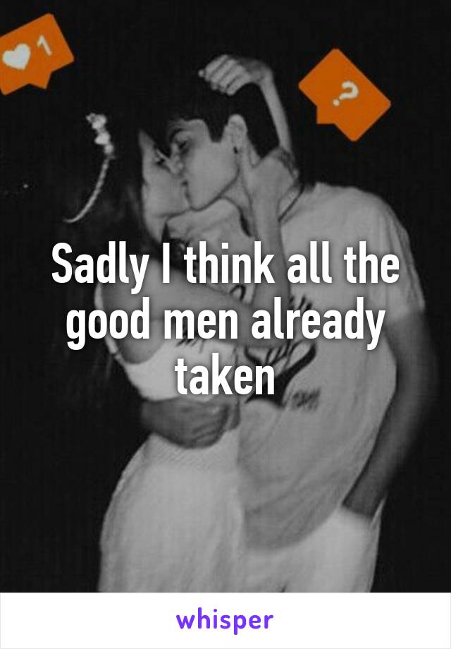 Sadly I think all the good men already taken