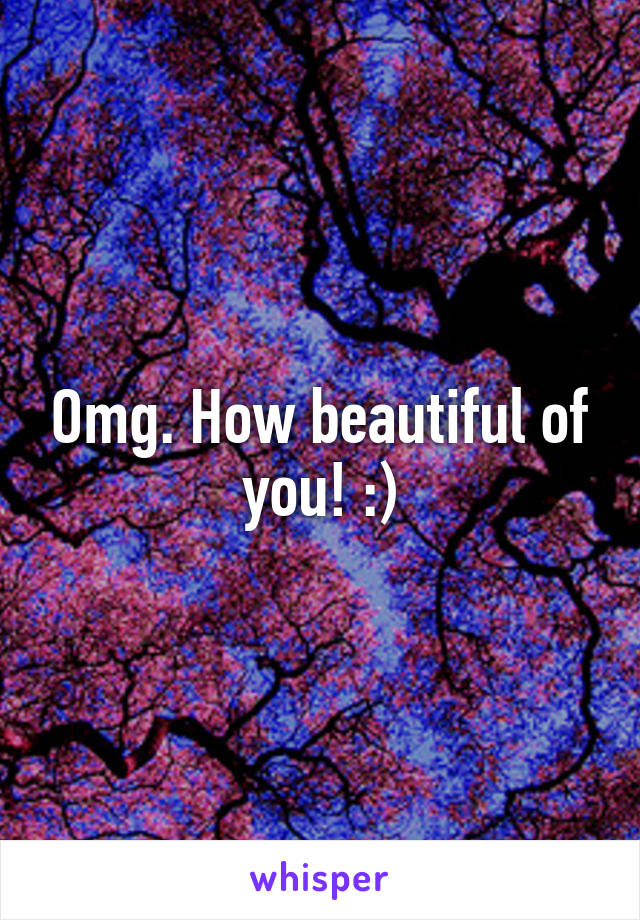 Omg. How beautiful of you! :)