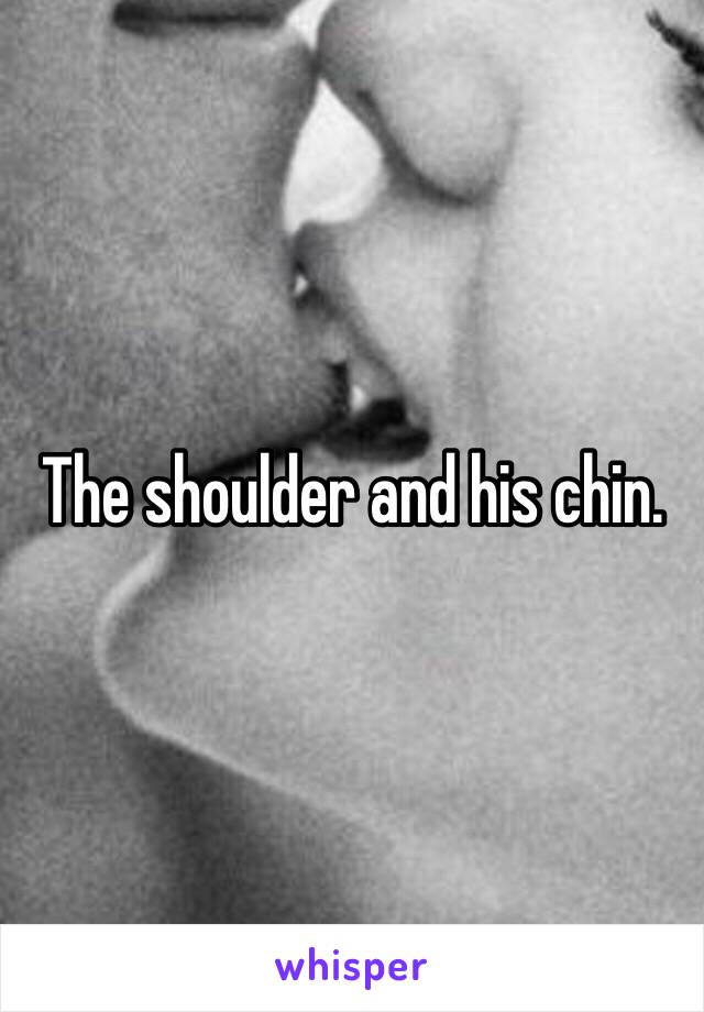 The shoulder and his chin.