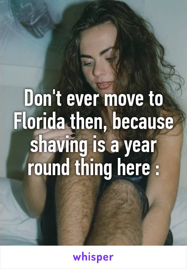 Don't ever move to Florida then, because shaving is a year round thing here :\