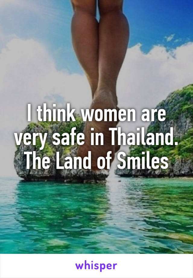 I think women are very safe in Thailand.  The Land of Smiles 