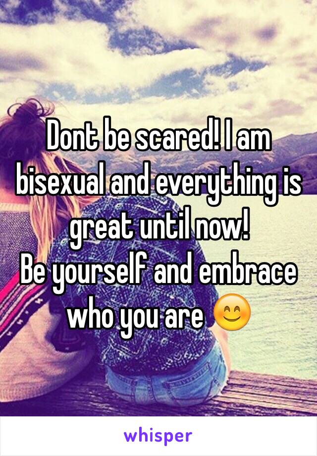 Dont be scared! I am bisexual and everything is great until now! 
Be yourself and embrace who you are 😊