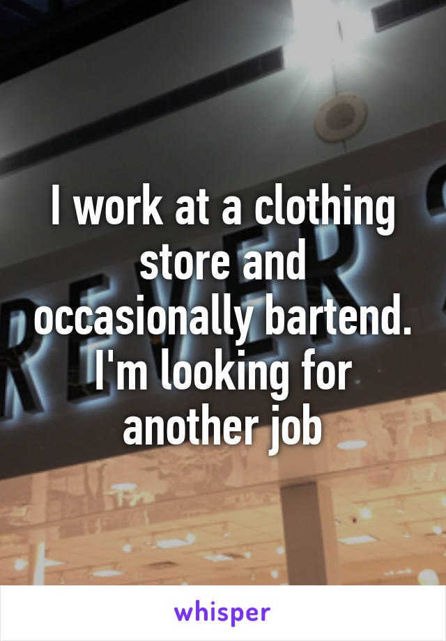 I work at a clothing store and occasionally bartend. I'm looking for another job