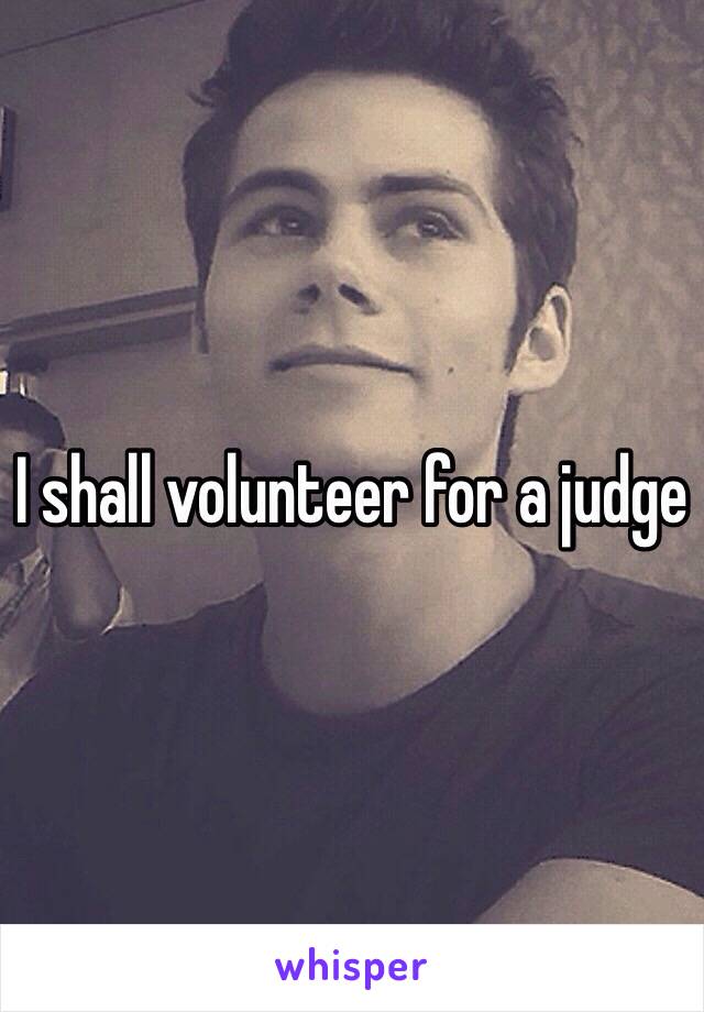 I shall volunteer for a judge