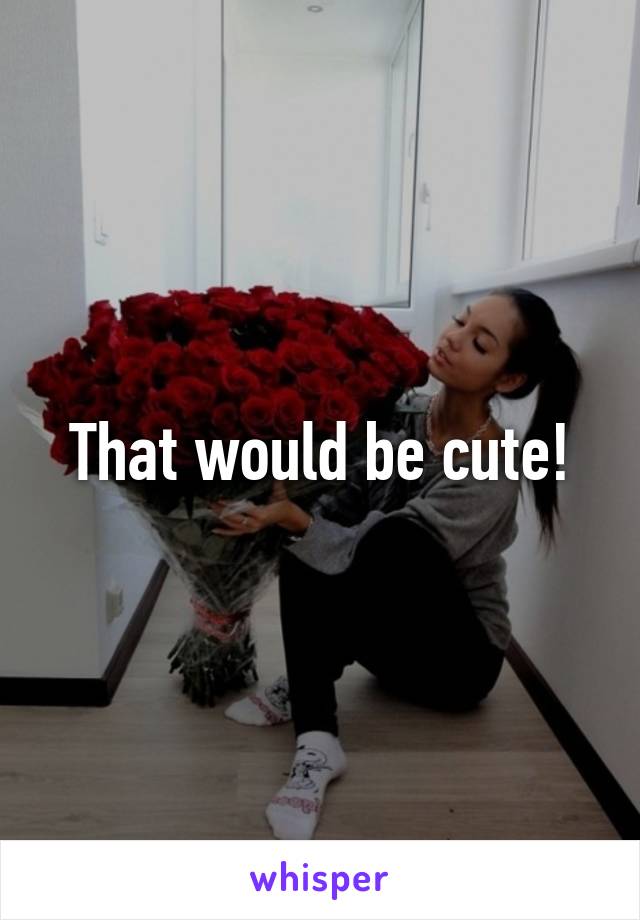 That would be cute!