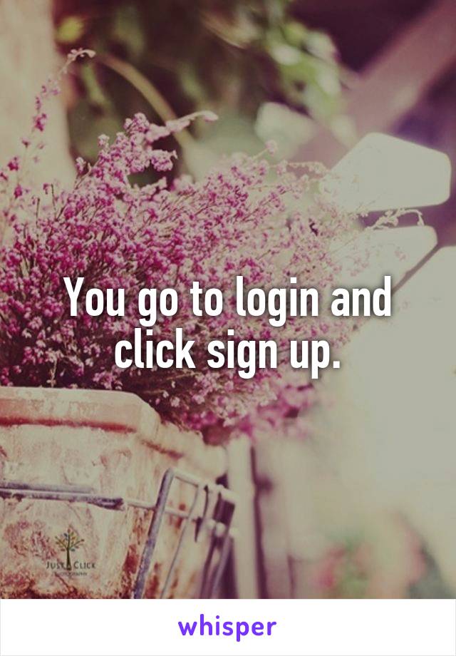 You go to login and click sign up.