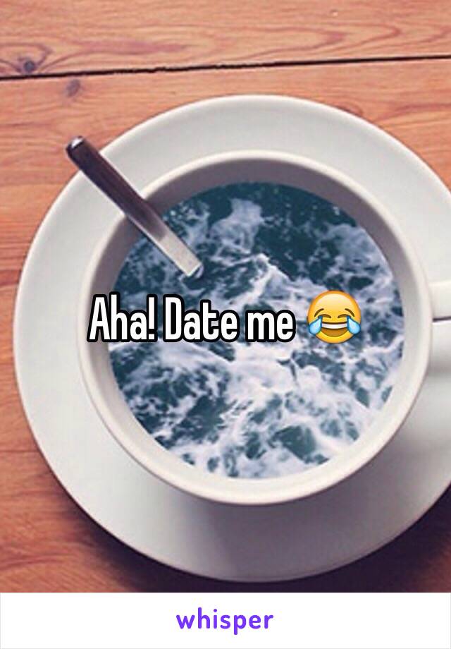 Aha! Date me 😂