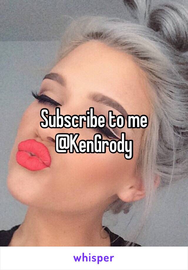 Subscribe to me @KenGrody